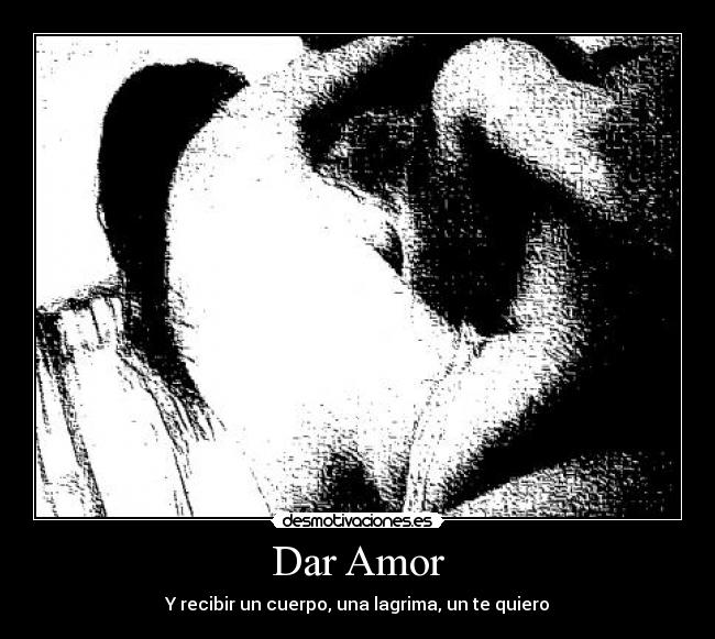 Dar Amor - Y recibir un cuerpo, una lagrima, un te quiero