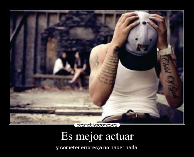 Es mejor actuar - y cometer errores;a no hacer nada.