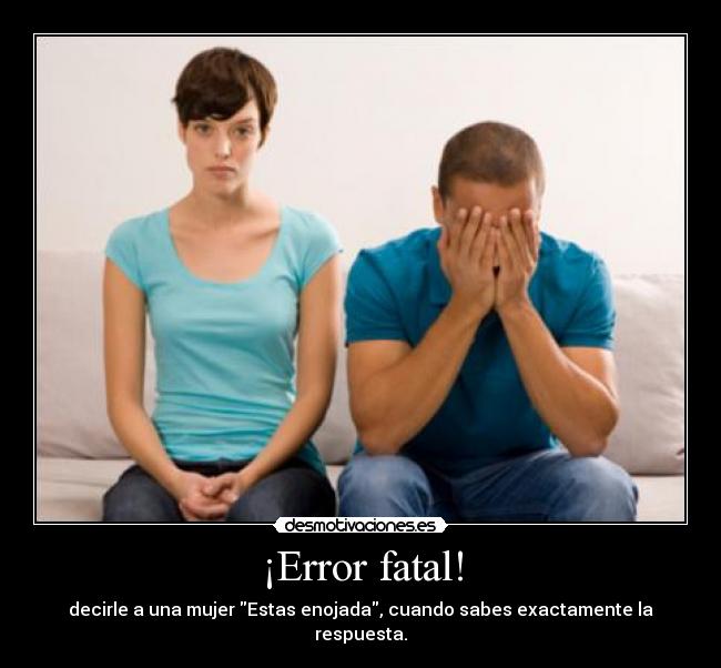 ¡Error fatal! - decirle a una mujer Estas enojada, cuando sabes exactamente la respuesta.