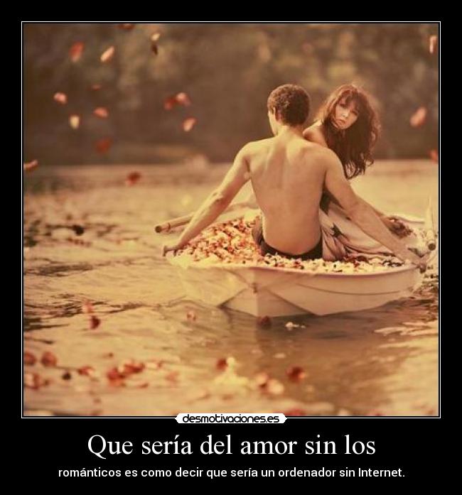Que sería del amor sin los - románticos es como decir que sería un ordenador sin Internet.