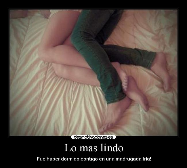 Lo mas lindo - Fue haber dormido contigo en una madrugada fría!