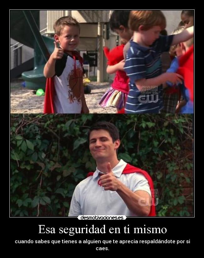 Esa seguridad en ti mismo - cuando sabes que tienes a alguien que te aprecia respaldándote por si caes.