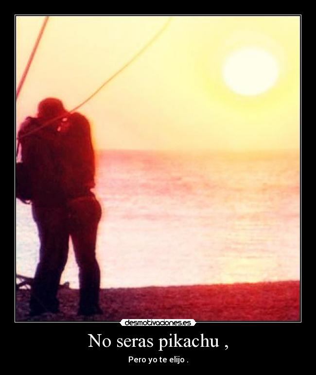 No seras pikachu , - Pero yo te elijo .