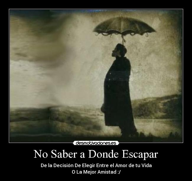 No Saber a Donde Escapar - De la Decisión De Elegir Entre el Amor de tu Vida
O La Mejor Amistad :/