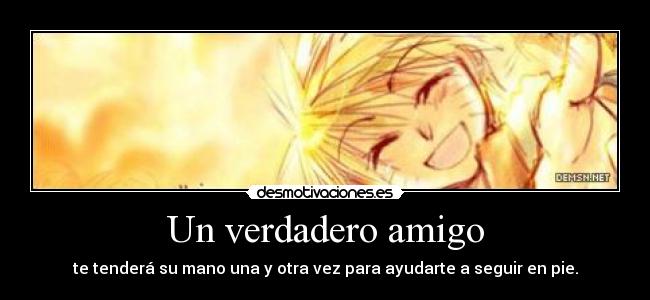 Un verdadero amigo - te tenderá su mano una y otra vez para ayudarte a seguir en pie.