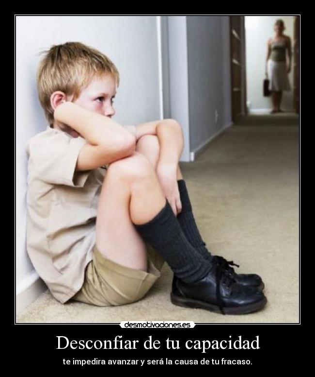 Desconfiar de tu capacidad - te impedira avanzar y será la causa de tu fracaso.