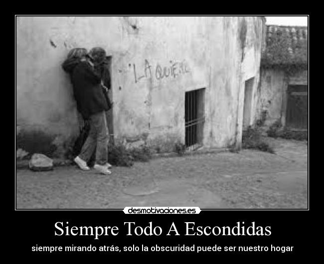 Siempre Todo A Escondidas - siempre mirando atrás, solo la obscuridad puede ser nuestro hogar
