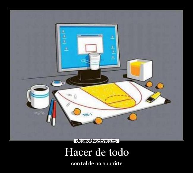 Hacer de todo - con tal de no aburrirte