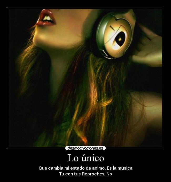 Lo único - Que cambia mi estado de animo, Es la música
Tu con tus Reproches, No