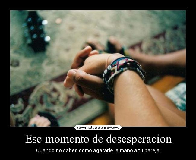 Ese momento de desesperacion - Cuando no sabes como agararle la mano a tu pareja.