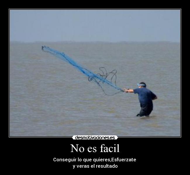 No es facil - Conseguir lo que quieres,Esfuerzate
y veras el resultado