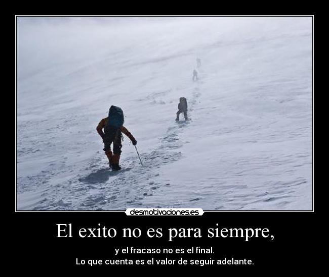 El exito no es para siempre, - y el fracaso no es el final.
Lo que cuenta es el valor de seguir adelante.