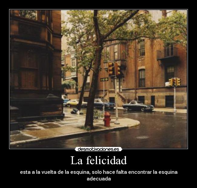 La felicidad - esta a la vuelta de la esquina, solo hace falta encontrar la esquina adecuada