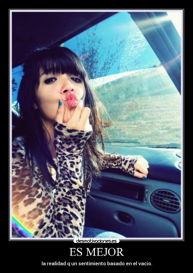 ES MEJOR - la realidad q un sentimiento basado en el vacio.