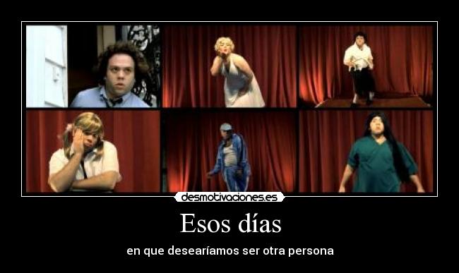 Esos días - en que desearíamos ser otra persona