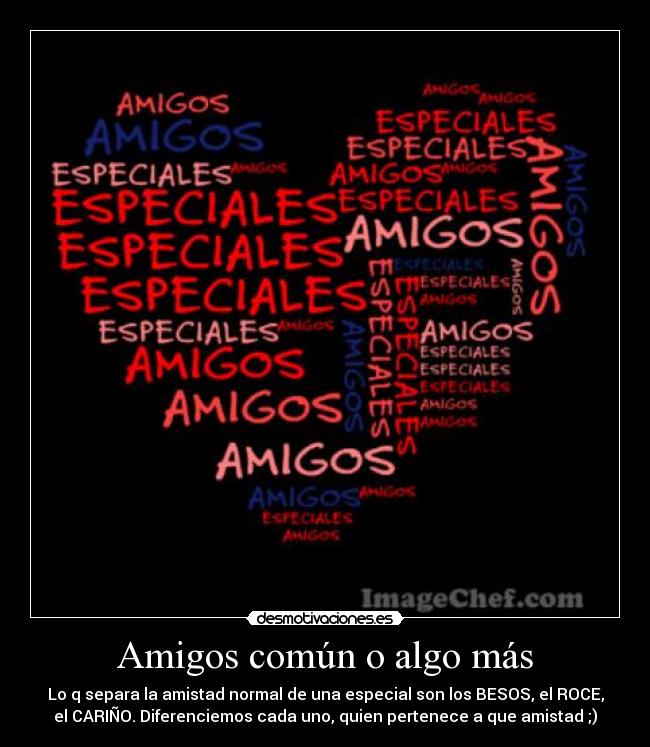Amigos común o algo más - Lo q separa la amistad normal de una especial son los BESOS, el ROCE,
el CARIÑO. Diferenciemos cada uno, quien pertenece a que amistad ;)