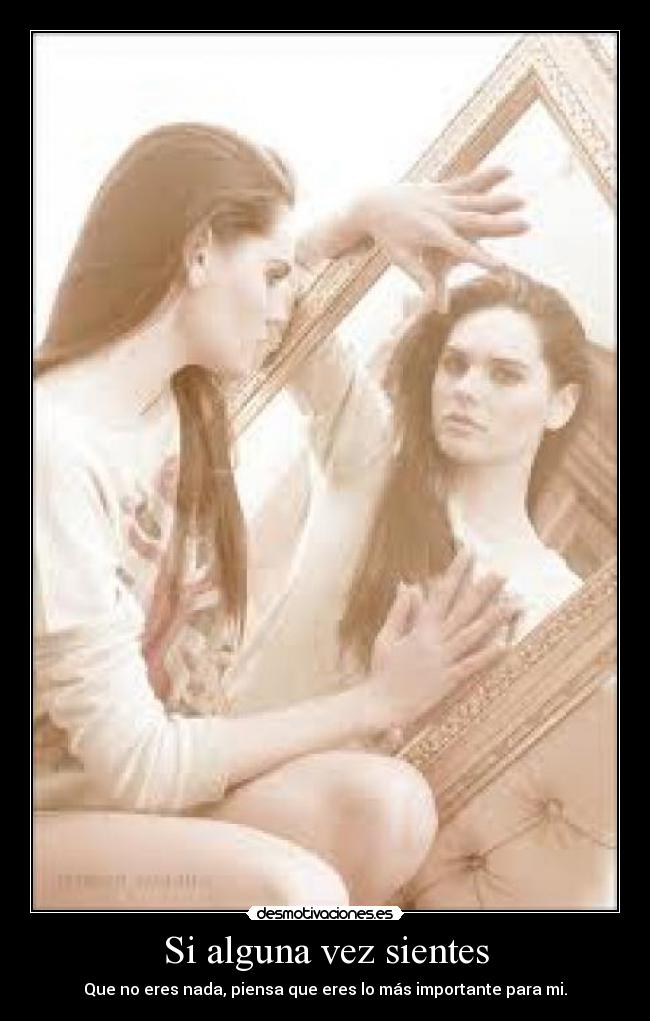 Si alguna vez sientes - Que no eres nada, piensa que eres lo más importante para mi.