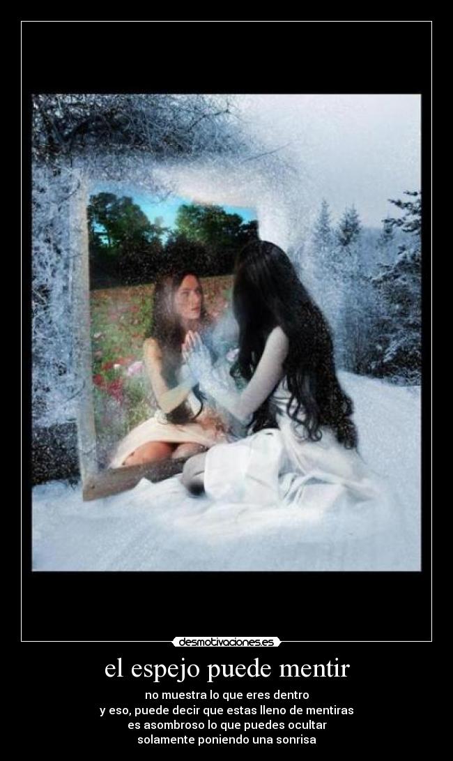 el espejo puede mentir - no muestra lo que eres dentro
y eso, puede decir que estas lleno de mentiras
es asombroso lo que puedes ocultar
solamente poniendo una sonrisa