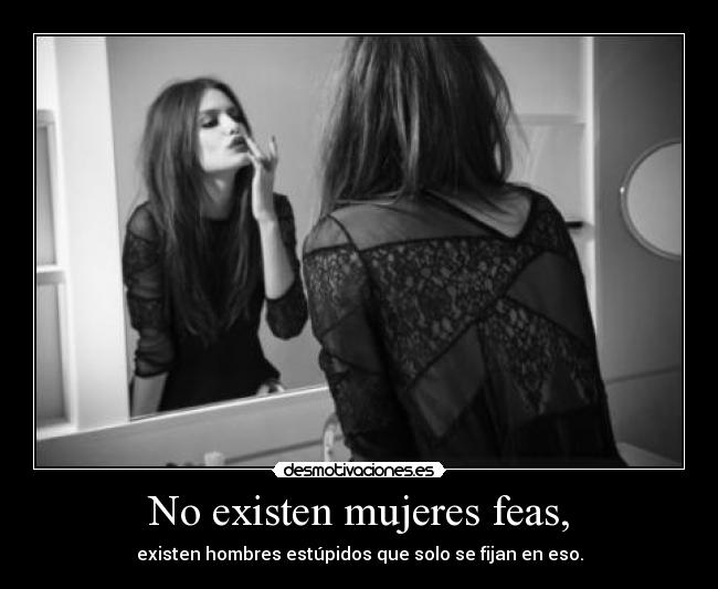 No existen mujeres feas, -