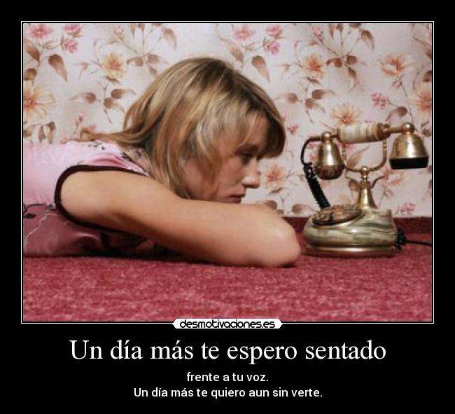 Un día más te espero sentado - frente a tu voz.
Un día más te quiero aun sin verte.