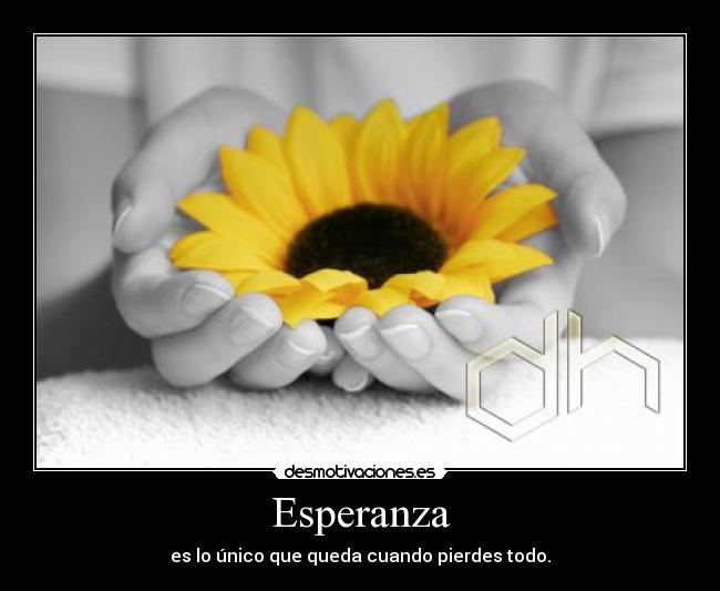 Esperanza - es lo único que queda cuando pierdes todo.