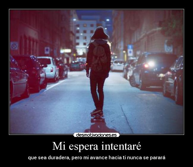 Mi espera intentaré - que sea duradera, pero mi avance hacia ti nunca se parará