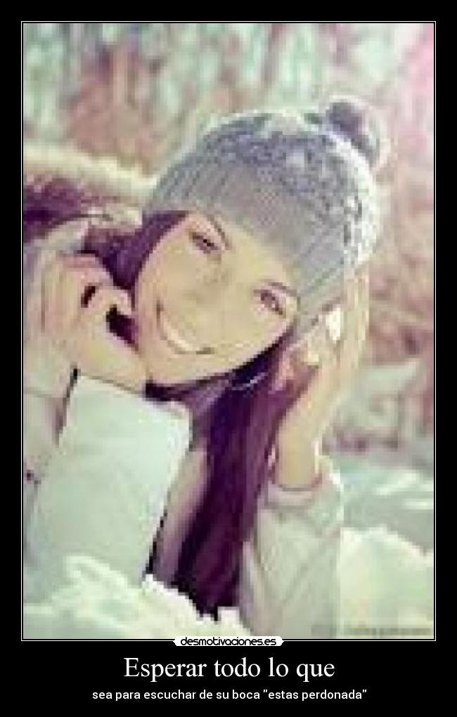 Esperar todo lo que - sea para escuchar de su boca estas perdonada