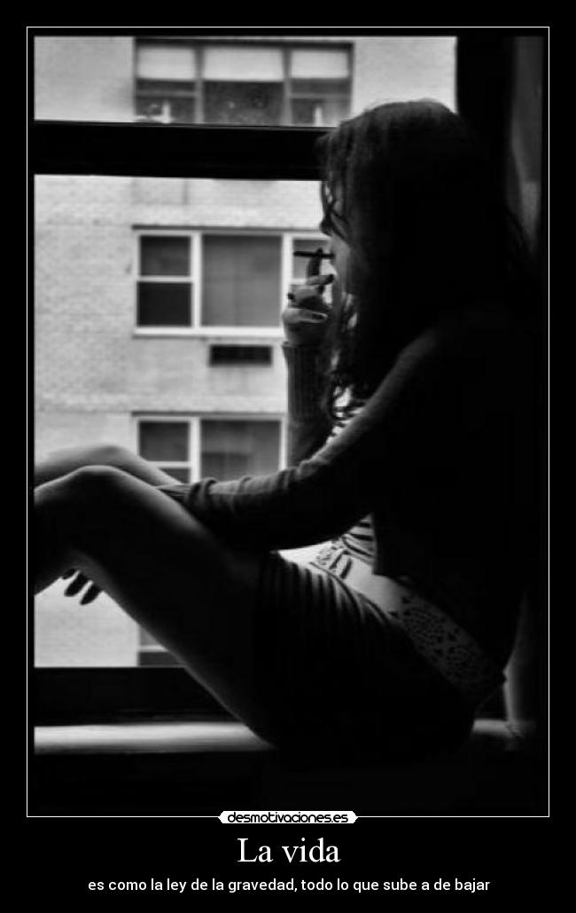 La vida - es como la ley de la gravedad, todo lo que sube a de bajar