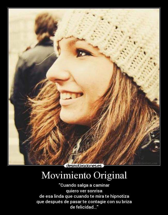 Movimiento Original - Cuando salga a caminar
quiero ver sonrisa
de esa linda que cuando te mira te hipnotiza
que después de pasar te contagie con su briza
de felicidad...