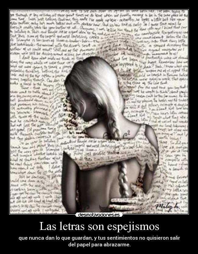 Las letras son espejismos - que nunca dan lo que guardan, y tus sentimientos no quisieron salir
del papel para abrazarme.