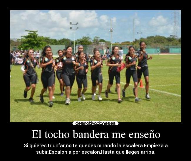 El tocho bandera me enseño - Si quieres triunfar,no te quedes mirando la escalera.Empieza a
subir,Escalon a por escalon,Hasta que lleges arriba.