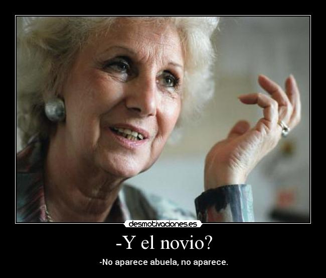-Y el novio? - -No aparece abuela, no aparece.