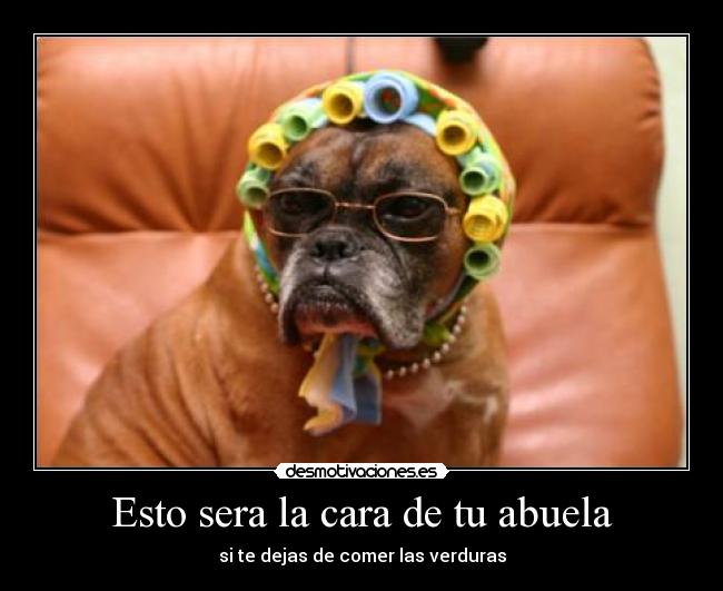 Esto sera la cara de tu abuela - si te dejas de comer las verduras