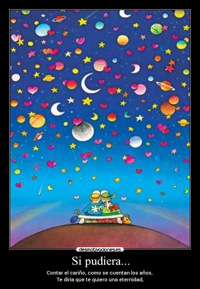 Si pudiera... - Contar el cariño, como se cuentan los años, 
Te diría que te quiero una eternidad,