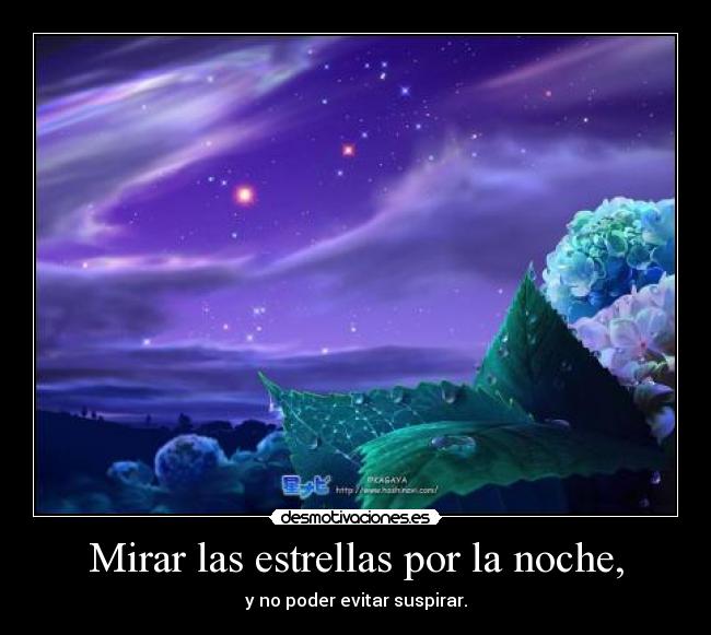 Mirar las estrellas por la noche, - y no poder evitar suspirar.