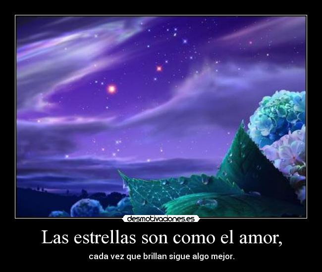 Las estrellas son como el amor, - cada vez que brillan sigue algo mejor.