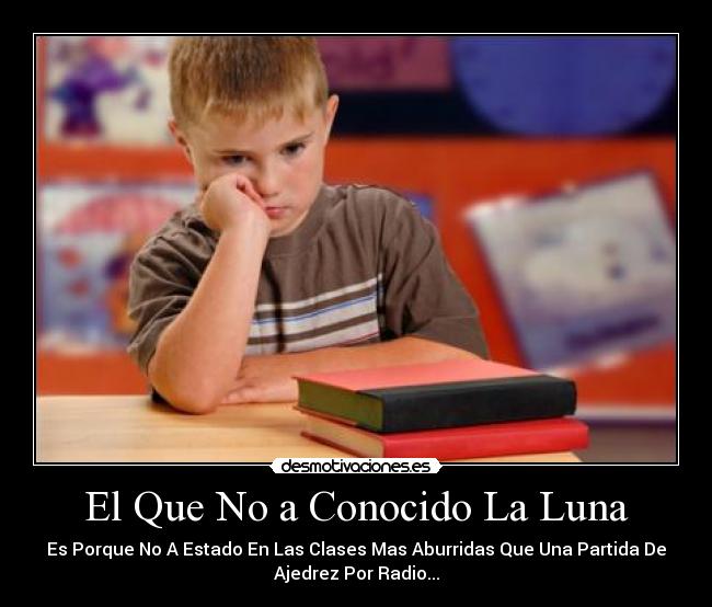 El Que No a Conocido La Luna - Es Porque No A Estado En Las Clases Mas Aburridas Que Una Partida De
Ajedrez Por Radio...