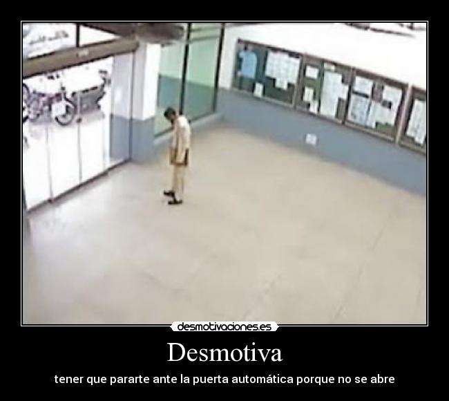 Desmotiva - tener que pararte ante la puerta automática porque no se abre