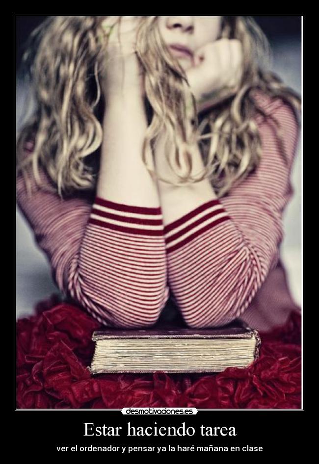 Estar haciendo tarea - ver el ordenador y pensar ya la haré mañana en clase