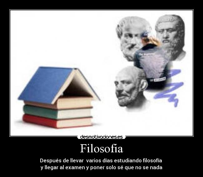 Filosofia - Después de llevar varios días estudiando filosofía
y llegar al examen y poner solo sé que no se nada