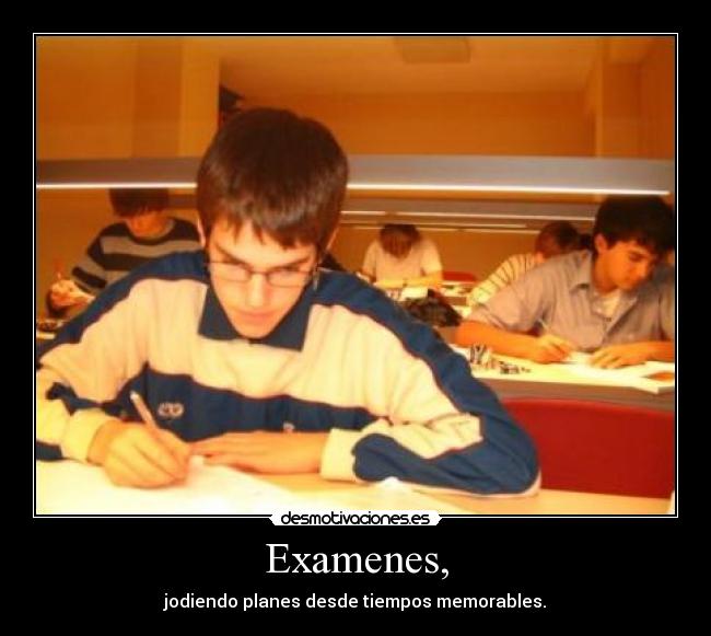 Examenes, - jodiendo planes desde tiempos memorables.