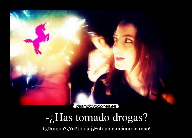 -¿Has tomado drogas? -