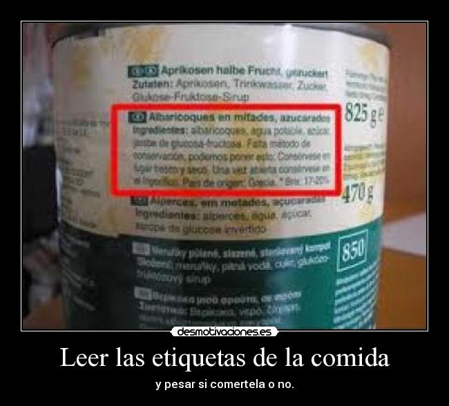 Leer las etiquetas de la comida - y pesar si comertela o no.