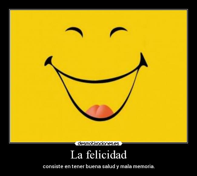 La felicidad - consiste en tener buena salud y mala memoria.