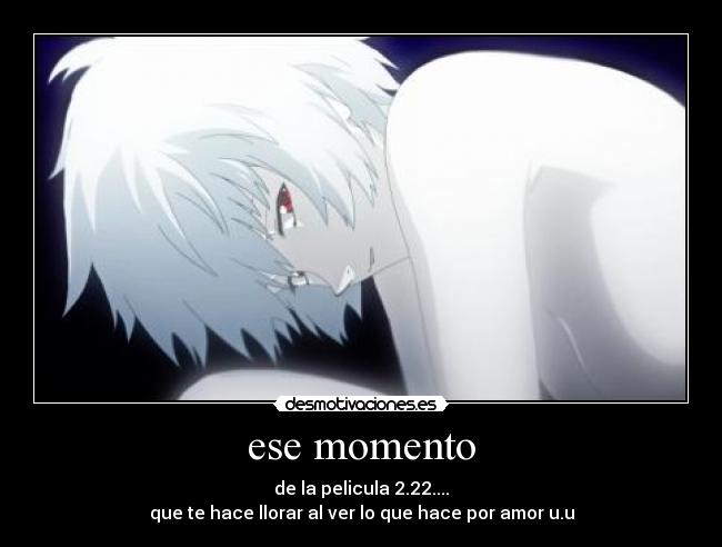 ese momento - de la pelicula 2.22....
que te hace llorar al ver lo que hace por amor u.u
