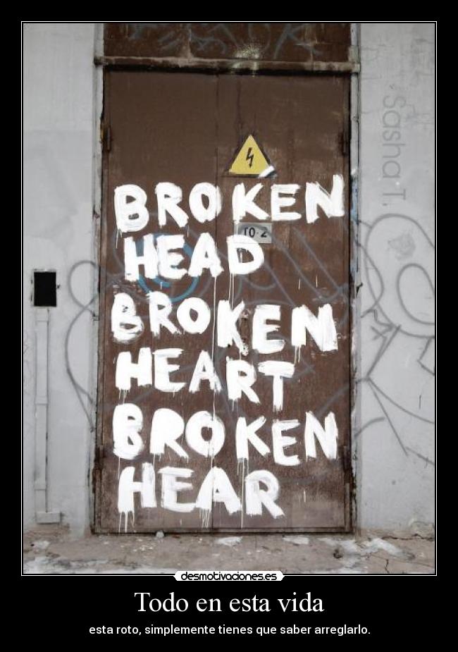 Todo en esta vida - esta roto, simplemente tienes que saber arreglarlo.