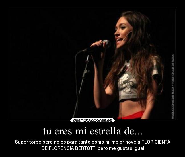 tu eres mi estrella de... - Super torpe pero no es para tanto como mi mejor novela FLORICIENTA
DE FLORENCIA BERTOTTI pero me gustas igual
