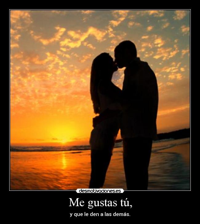 Me gustas tú, -