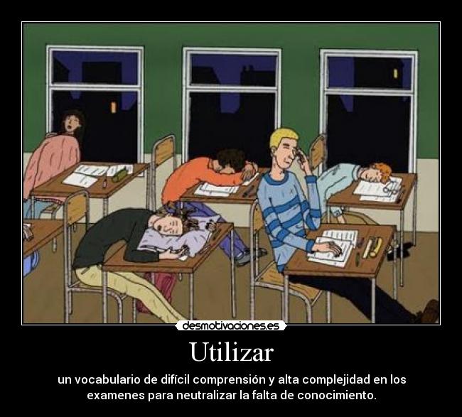 Utilizar - un vocabulario de difícil comprensión y alta complejidad en los
examenes para neutralizar la falta de conocimiento.
