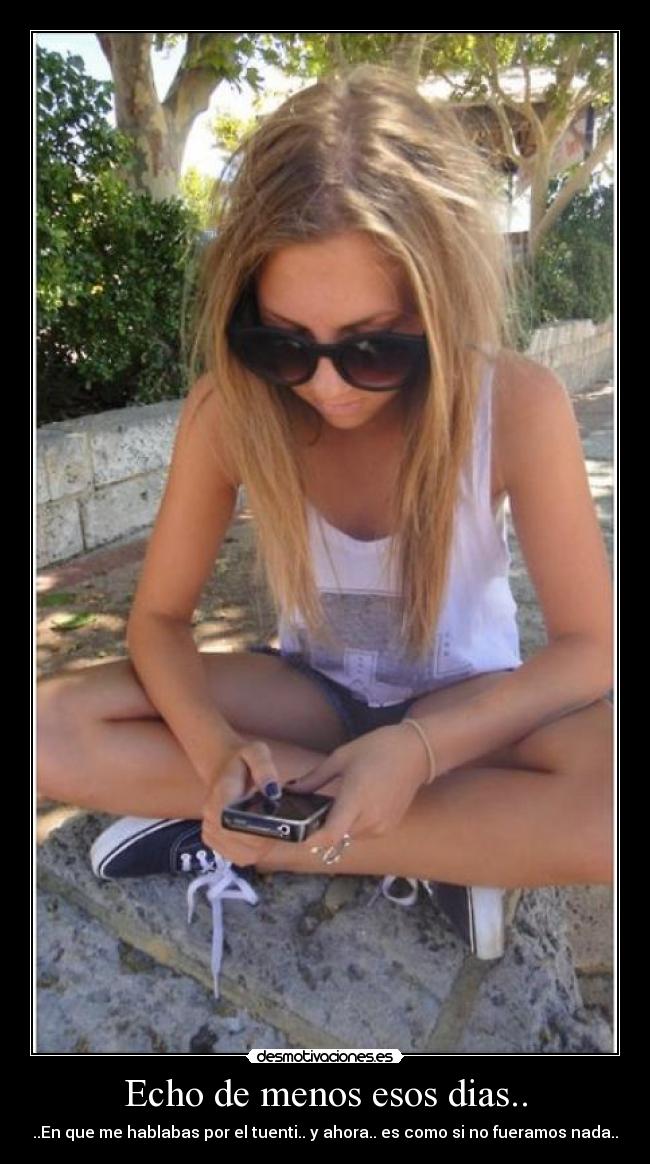 Echo de menos esos dias.. - ..En que me hablabas por el tuenti.. y ahora.. es como si no fueramos nada..